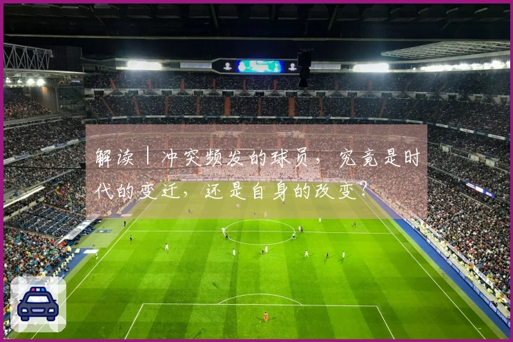 解读|冲突频发的球员,究竟是时代的变迁,还是自身的改变?
