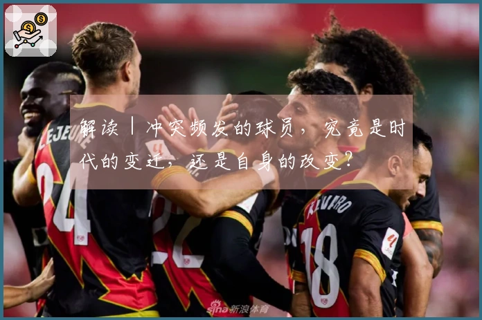 解读｜冲突频发的球员，究竟是时代的变迁，还是自身的改变？